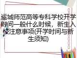 运城师范高等专科学校开学时间一般什么时候，新生入校注意事项(开学时间与新生须知)