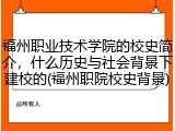 福州职业技术学院的校史简介，什么历史与社会背景下建校的(福州职院校史背景)