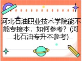 河北石油职业技术学院能不能专接本，如何参考？(河北石油专升本参考)
