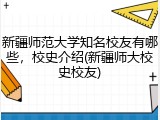新疆师范大学知名校友有哪些，校史介绍(新疆师大校史校友)