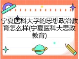 宁夏医科大学的思想政治教育怎么样(宁夏医科大思政教育)