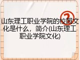 山东理工职业学院的校园文化是什么，简介(山东理工职业学院文化)