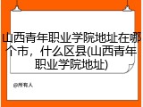 山西青年职业学院地址在哪个市，什么区县(山西青年职业学院地址)