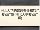 河北大学的普通专业和特色专业详解(河北大学专业详解)
