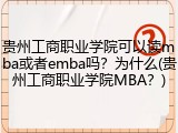 贵州工商职业学院可以读mba或者emba吗？为什么(贵州工商职业学院MBA？)
