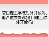 营口理工学院对外开放吗，能否进去参观(营口理工对外开放吗)