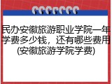 民办安徽旅游职业学院一年学费多少钱，还有哪些费用(安徽旅游学院学费)