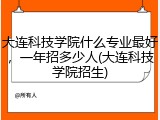 大连科技学院什么专业最好，一年招多少人(大连科技学院招生)