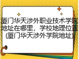 厦门华天涉外职业技术学院地址在哪里，学校地理位置(厦门华天涉外学院地址)