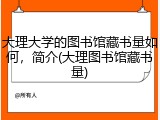 大理大学的图书馆藏书量如何，简介(大理图书馆藏书量)