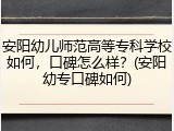 安阳幼儿师范高等专科学校如何，口碑怎么样？(安阳幼专口碑如何)
