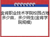 金肯职业技术学院校园占地多少亩，多少师生(金肯学院规模)