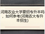河南农业大学要招专升本吗，如何参考(河南农大专升本招生)