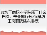 潍坊工商职业学院属于什么档次，专业排行分析(潍坊工商职院档次排行)