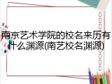南京艺术学院的校名来历有什么渊源(南艺校名渊源)