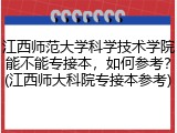 江西师范大学科学技术学院能不能专接本，如何参考？(江西师大科院专接本参考)