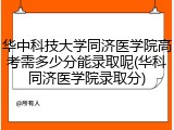 华中科技大学同济医学院高考需多少分能录取呢(华科同济医学院录取分)