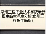 泉州工程职业技术学院最新招生简章深度分析(泉州工程招生简析)
