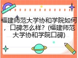 福建师范大学协和学院如何，口碑怎么样？(福建师范大学协和学院口碑)