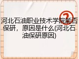 河北石油职业技术学院能否保研，原因是什么(河北石油保研原因)