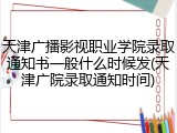 天津广播影视职业学院录取通知书一般什么时候发(天津广院录取通知时间)