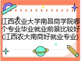 江西农业大学南昌商学院哪个专业毕业就业前景比较好(江西农大南商好就业专业)
