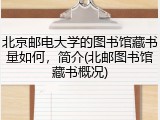 北京邮电大学的图书馆藏书量如何，简介(北邮图书馆藏书概况)
