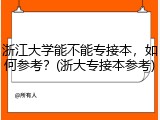 浙江大学能不能专接本，如何参考？(浙大专接本参考)