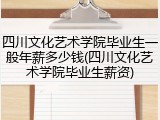 四川文化艺术学院毕业生一般年薪多少钱(四川文化艺术学院毕业生薪资)