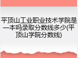 平顶山工业职业技术学院是一本吗录取分数线多少(平顶山学院分数线)