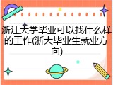 浙江大学毕业可以找什么样的工作(浙大毕业生就业方向)
