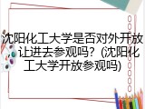 沈阳化工大学是否对外开放，让进去参观吗？(沈阳化工大学开放参观吗)