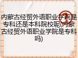 内蒙古经贸外语职业学院是专科还是本科院校呢(内蒙古经贸外语职业学院是专科吗)