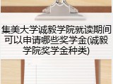 集美大学诚毅学院就读期间可以申请哪些奖学金(诚毅学院奖学金种类)