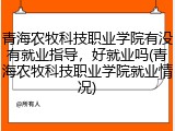 青海农牧科技职业学院有没有就业指导，好就业吗(青海农牧科技职业学院就业情况)