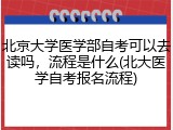 北京大学医学部自考可以去读吗，流程是什么(北大医学自考报名流程)