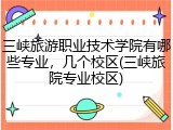 三峡旅游职业技术学院有哪些专业，几个校区(三峡旅院专业校区)