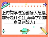 上海商学院的创始人是谁，前身是什么(上海商学院前身及创始人)