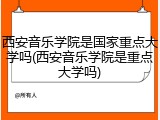 西安音乐学院是国家重点大学吗(西安音乐学院是重点大学吗)