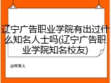 辽宁广告职业学院有出过什么知名人士吗(辽宁广告职业学院知名校友)