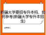 新疆大学要招专升本吗，如何参考(新疆大学专升本招生)