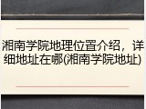 湘南学院地理位置介绍，详细地址在哪(湘南学院地址)