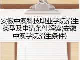 安徽中澳科技职业学院招生类型及申请条件解读(安徽中澳学院招生条件)