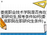 娄底职业技术学院是否有在职研究生,报考条件如何(娄底职院在职研究生条件)