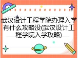 武汉设计工程学院办理入学有什么攻略没(武汉设计工程学院入学攻略)