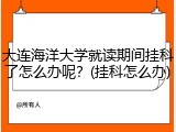 大连海洋大学就读期间挂科了怎么办呢？(挂科怎么办)