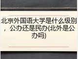 北京外国语大学是什么级别，公办还是民办(北外是公办吗)