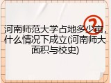 河南师范大学占地多少亩，什么情况下成立(河南师大面积与校史)