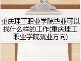 重庆理工职业学院毕业可以找什么样的工作(重庆理工职业学院就业方向)