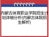 内蒙古体育职业学院招生计划详细分析(内蒙古体院招生解析)